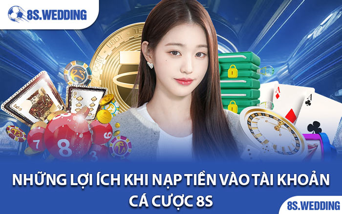 Những Lợi Ích Khi Nạp Tiền Vào Tài Khoản Cá Cược 8s