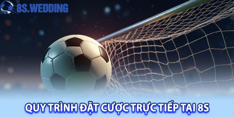 Quy Trình Đặt Cược Trực Tiếp Tại 8S